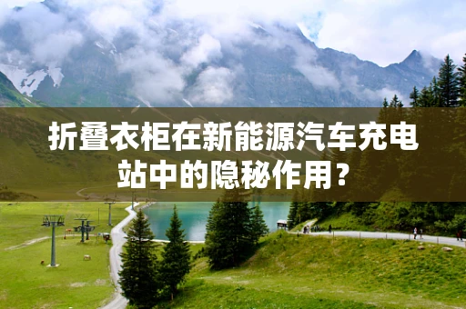 折叠衣柜在新能源汽车充电站中的隐秘作用？