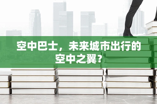 空中巴士，未来城市出行的空中之翼？