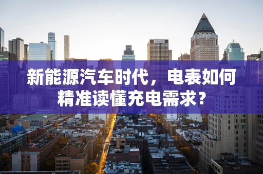 新能源汽车时代，电表如何精准读懂充电需求？