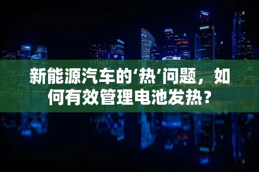 新能源汽车的‘热’问题，如何有效管理电池发热？