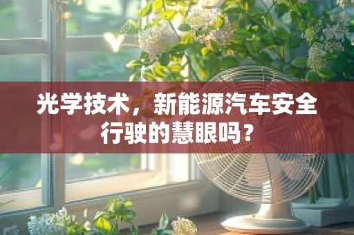 光学技术，新能源汽车安全行驶的慧眼吗？