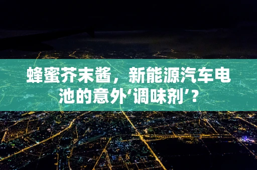 蜂蜜芥末酱，新能源汽车电池的意外‘调味剂’？