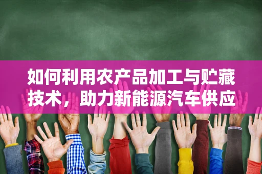 如何利用农产品加工与贮藏技术，助力新能源汽车供应链的绿色转型？