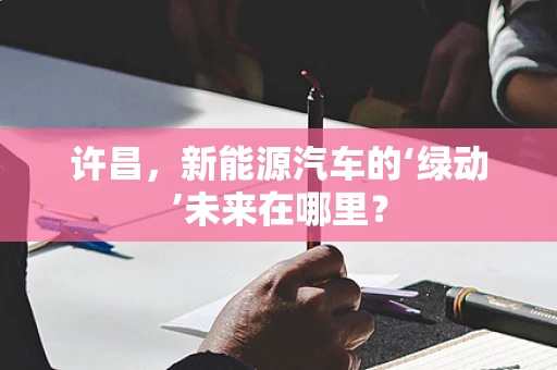 许昌，新能源汽车的‘绿动’未来在哪里？
