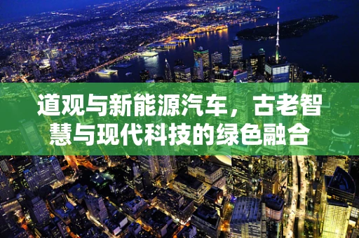 道观与新能源汽车，古老智慧与现代科技的绿色融合