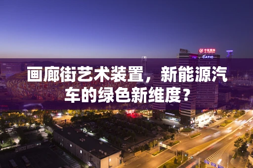 画廊街艺术装置，新能源汽车的绿色新维度？