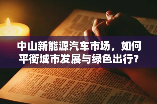 中山新能源汽车市场，如何平衡城市发展与绿色出行？