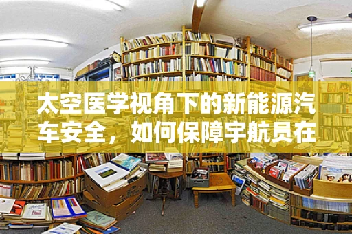 太空医学视角下的新能源汽车安全，如何保障宇航员在极端环境下的出行？