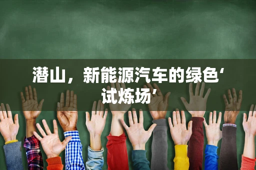 潜山，新能源汽车的绿色‘试炼场’