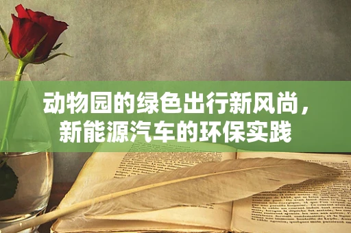 动物园的绿色出行新风尚，新能源汽车的环保实践