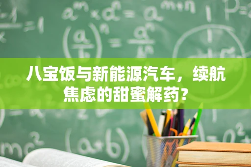 八宝饭与新能源汽车，续航焦虑的甜蜜解药？