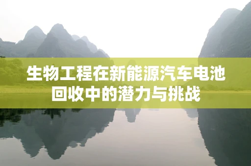 生物工程在新能源汽车电池回收中的潜力与挑战