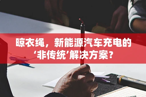晾衣绳，新能源汽车充电的‘非传统’解决方案？