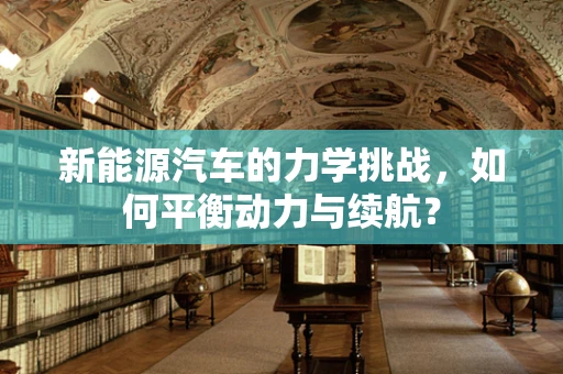 新能源汽车的力学挑战，如何平衡动力与续航？