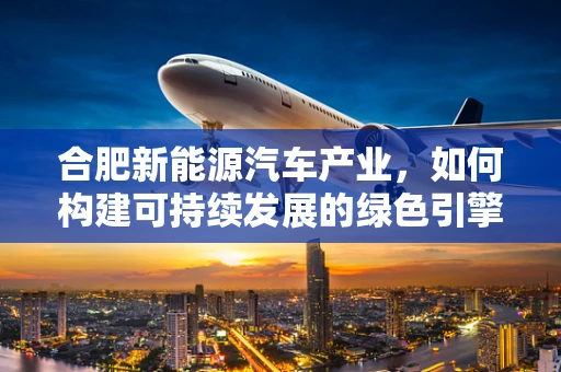合肥新能源汽车产业，如何构建可持续发展的绿色引擎？