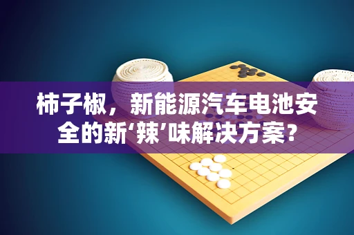 柿子椒，新能源汽车电池安全的新‘辣’味解决方案？