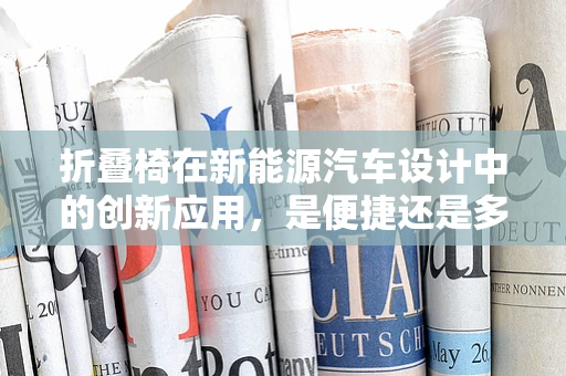 折叠椅在新能源汽车设计中的创新应用，是便捷还是多余？