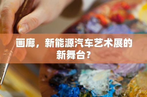 画廊，新能源汽车艺术展的新舞台？