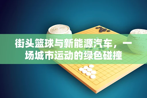街头篮球与新能源汽车，一场城市运动的绿色碰撞