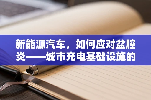 新能源汽车，如何应对盆腔炎——城市充电基础设施的挑战与机遇？