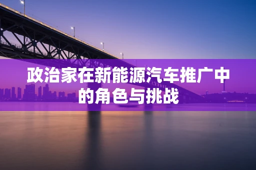 政治家在新能源汽车推广中的角色与挑战