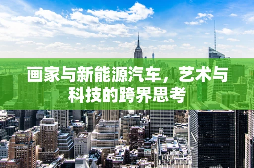 画家与新能源汽车，艺术与科技的跨界思考