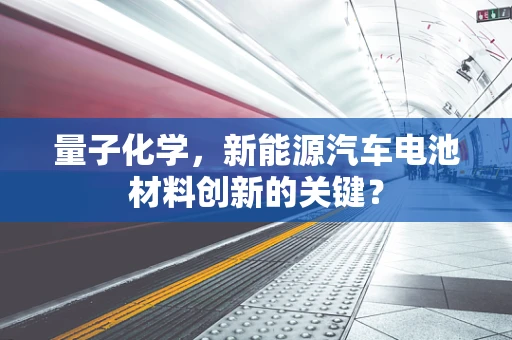 量子化学，新能源汽车电池材料创新的关键？