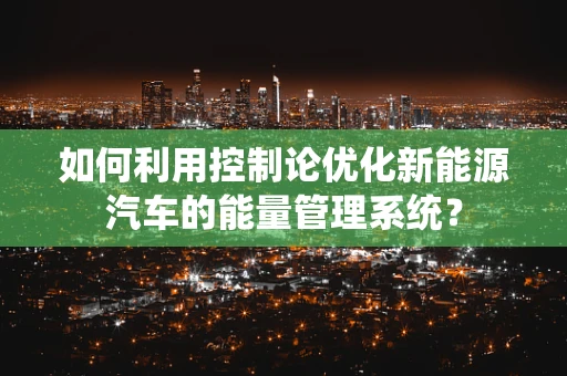 如何利用控制论优化新能源汽车的能量管理系统？