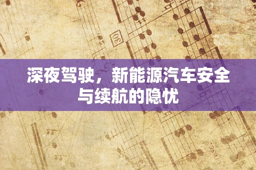 深夜驾驶，新能源汽车安全与续航的隐忧