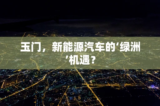 玉门，新能源汽车的‘绿洲’机遇？