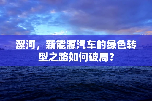 漯河，新能源汽车的绿色转型之路如何破局？