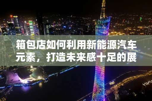 箱包店如何利用新能源汽车元素，打造未来感十足的展示柜？