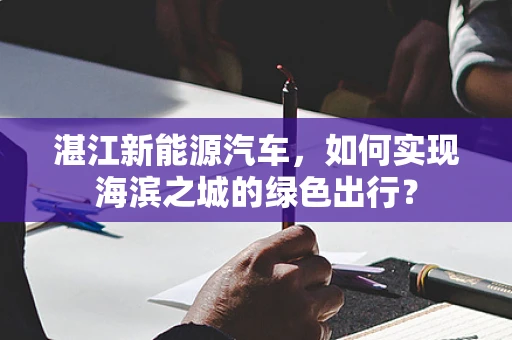 湛江新能源汽车，如何实现海滨之城的绿色出行？
