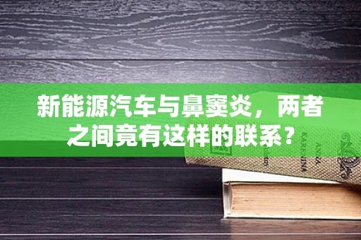 新能源汽车与鼻窦炎，两者之间竟有这样的联系？