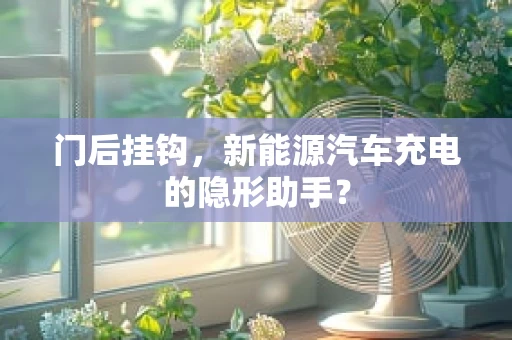 门后挂钩，新能源汽车充电的隐形助手？