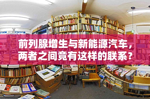 前列腺增生与新能源汽车，两者之间竟有这样的联系？