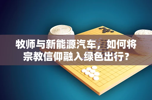 牧师与新能源汽车，如何将宗教信仰融入绿色出行？