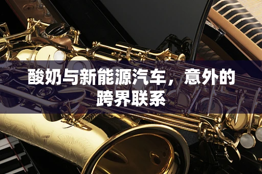 酸奶与新能源汽车，意外的跨界联系