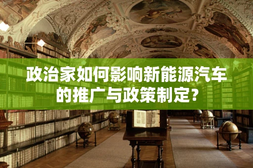 政治家如何影响新能源汽车的推广与政策制定？