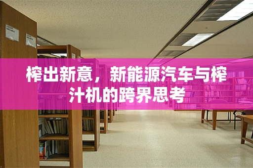 榨出新意，新能源汽车与榨汁机的跨界思考