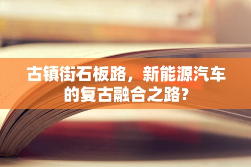 古镇街石板路，新能源汽车的复古融合之路？