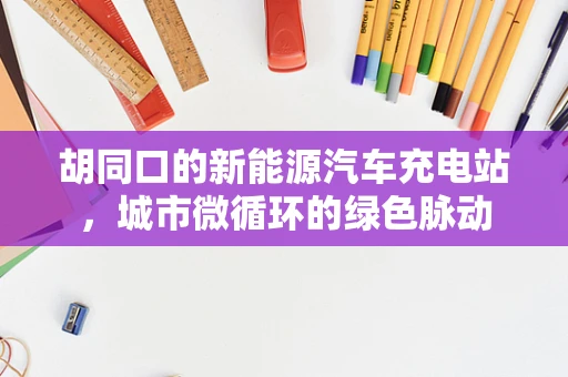 胡同口的新能源汽车充电站，城市微循环的绿色脉动