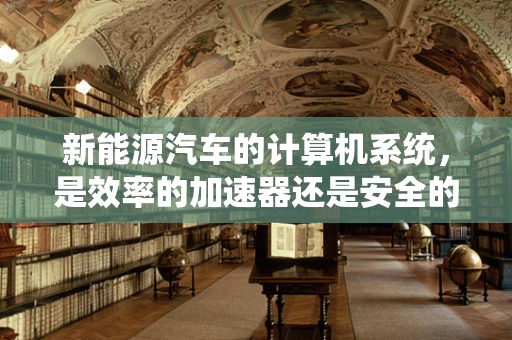 新能源汽车的计算机系统，是效率的加速器还是安全的守护者？