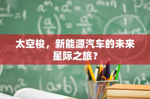 太空梭，新能源汽车的未来星际之旅？