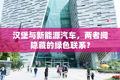 汉堡与新能源汽车，两者间隐藏的绿色联系？