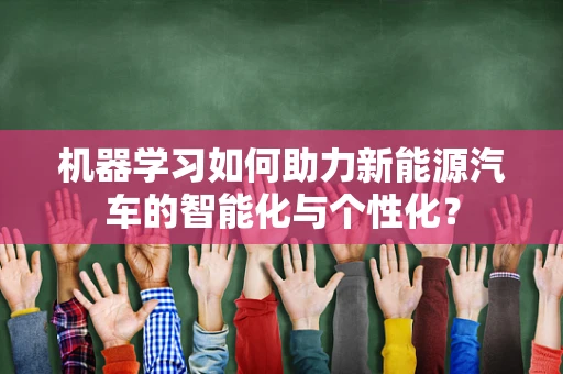 机器学习如何助力新能源汽车的智能化与个性化？