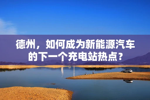 德州，如何成为新能源汽车的下一个充电站热点？