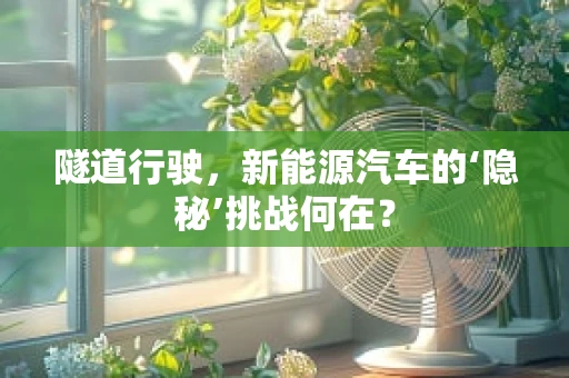 隧道行驶，新能源汽车的‘隐秘’挑战何在？