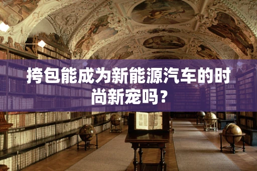 挎包能成为新能源汽车的时尚新宠吗？