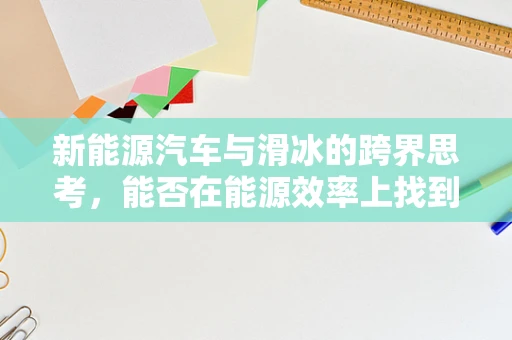 新能源汽车与滑冰的跨界思考，能否在能源效率上找到新突破？